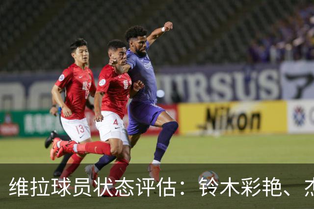 维拉球员状态评估：铃木彩艳、杰克逊、麦金和戈麦斯名列前茅
